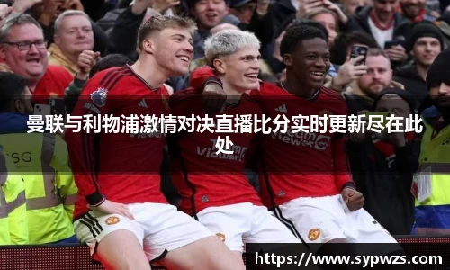 曼联与利物浦激情对决直播比分实时更新尽在此处