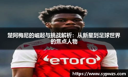 楚阿梅尼的崛起与挑战解析：从新星到足球世界的焦点人物